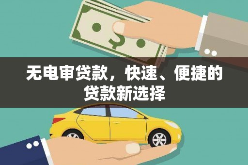 广水无电审贷款，快速、便捷的贷款新选择