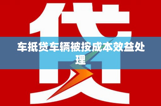 汪清车抵贷车辆被按成本效益处理
