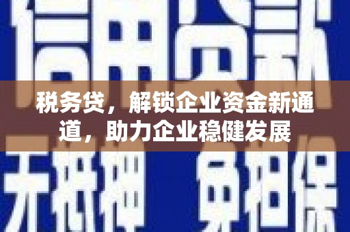 方正税务贷，解锁企业资金新通道，助力企业稳健发展