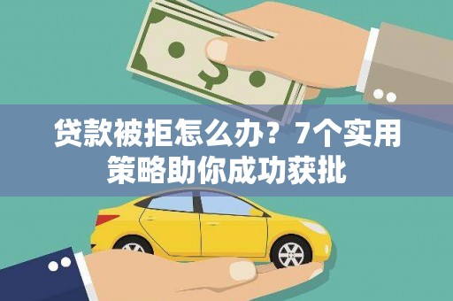 彰武贷款被拒怎么办？7个实用策略助你成功获批
