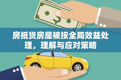 沁阳房抵贷房屋被按全局效益处理，理解与应对策略