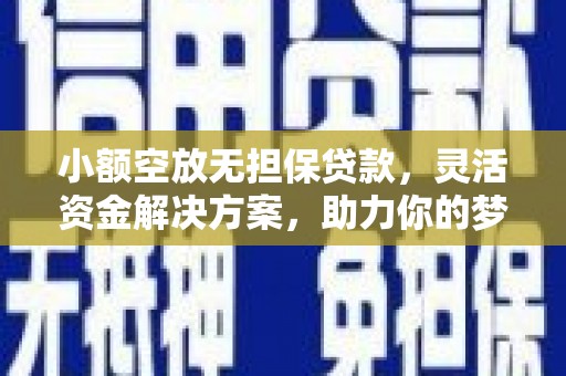 彰武小额空放无担保贷款，灵活资金解决方案，助力你的梦想起航