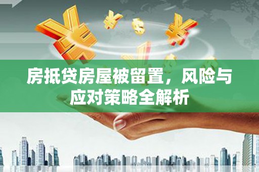 冷水滩房抵贷房屋被留置，风险与应对策略全解析