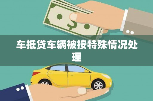 斗南车抵贷车辆被按特殊情况处理