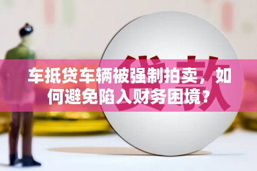 青秀车抵贷车辆被强制拍卖，如何避免陷入财务困境？