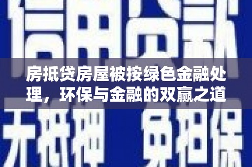元宝山房抵贷房屋被按绿色金融处理，环保与金融的双赢之道
