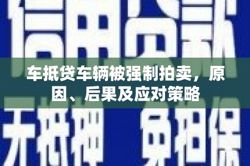 头份车抵贷车辆被强制拍卖，原因、后果及应对策略