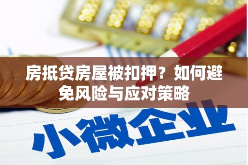 孝义房抵贷房屋被扣押？如何避免风险与应对策略