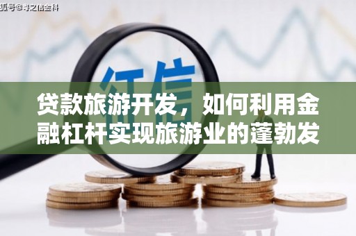 凤岗贷款旅游开发，如何利用金融杠杆实现旅游业的蓬勃发展