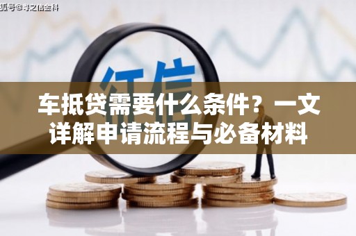 长宁车抵贷需要什么条件？一文详解申请流程与必备材料