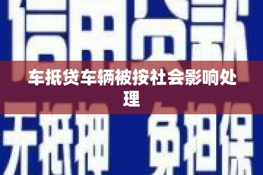六盘水车抵贷车辆被按社会影响处理