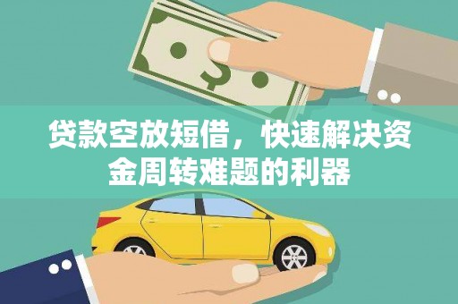 阿巴嘎旗贷款空放短借，快速解决资金周转难题的利器