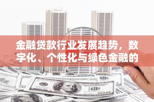 凤岗金融贷款行业发展趋势，数字化、个性化与绿色金融的崛起