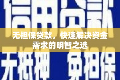 新洲无担保贷款，快速解决资金需求的明智之选