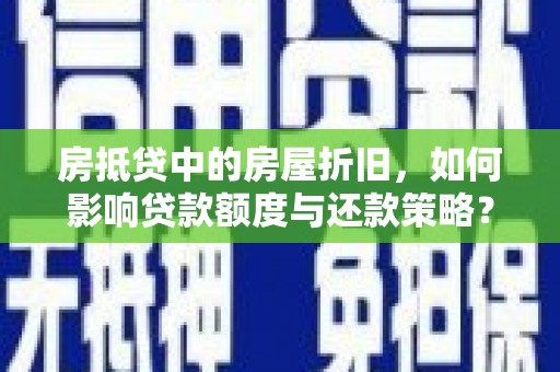 梅江房抵贷中的房屋折旧，如何影响贷款额度与还款策略？