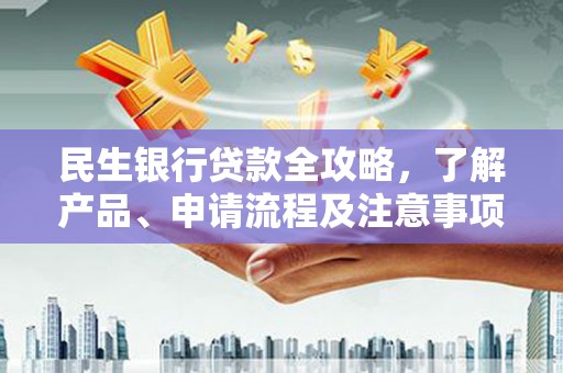 梅江民生银行贷款全攻略，了解产品、申请流程及注意事项