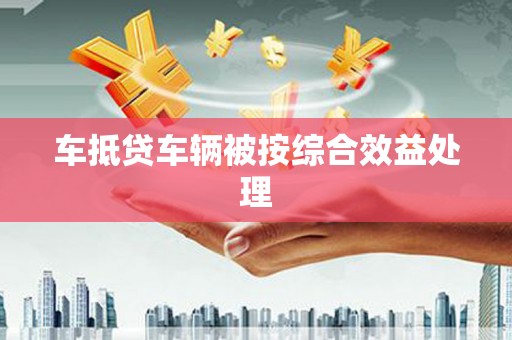 历下车抵贷车辆被按综合效益处理