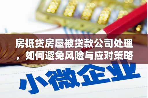 良庆房抵贷房屋被贷款公司处理，如何避免风险与应对策略