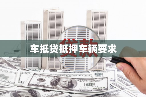 鹰手营子矿区车抵贷抵押车辆要求