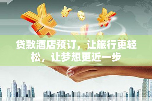 彭州贷款酒店预订，让旅行更轻松，让梦想更近一步