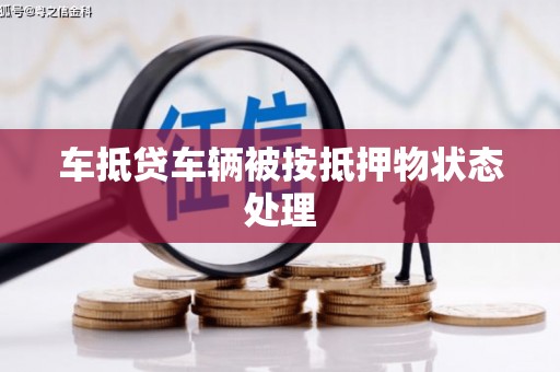 颍上车抵贷车辆被按抵押物状态处理