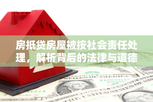 湄潭房抵贷房屋被按社会责任处理，解析背后的法律与道德考量
