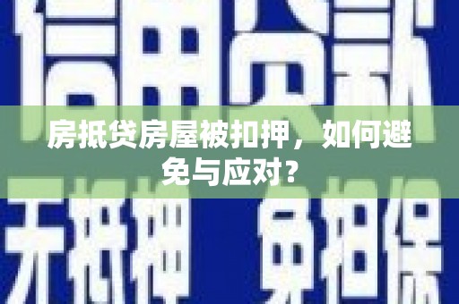 湄潭房抵贷房屋被扣押，如何避免与应对？