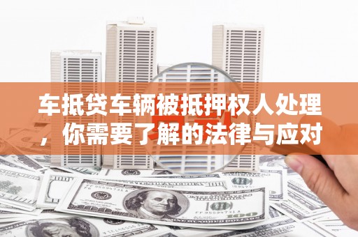 云安车抵贷车辆被抵押权人处理，你需要了解的法律与应对策略