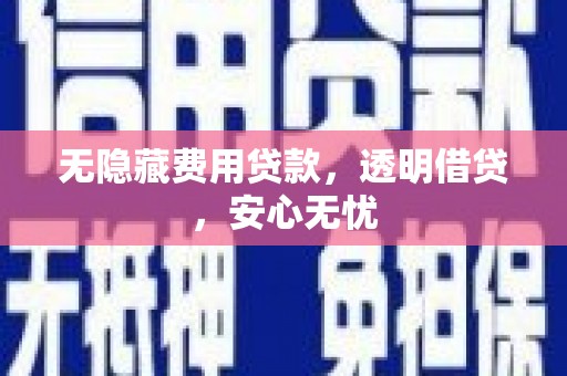 湄潭无隐藏费用贷款，透明借贷，安心无忧