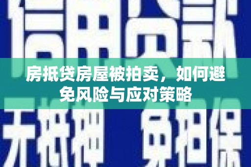 石鼓房抵贷房屋被拍卖，如何避免风险与应对策略