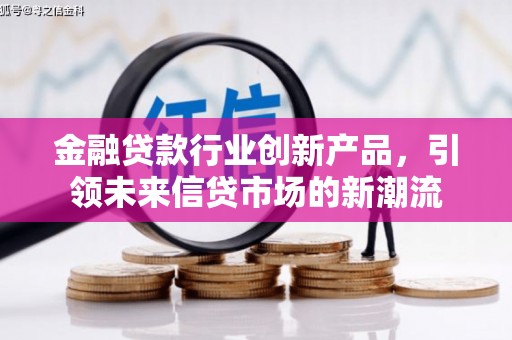 炉霍金融贷款行业创新产品，引领未来信贷市场的新潮流