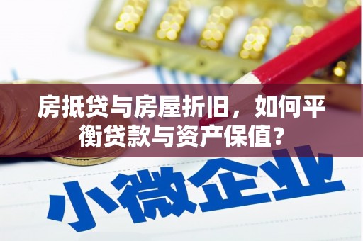 炉霍房抵贷与房屋折旧，如何平衡贷款与资产保值？