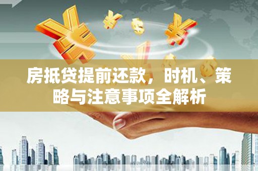兖州房抵贷提前还款，时机、策略与注意事项全解析