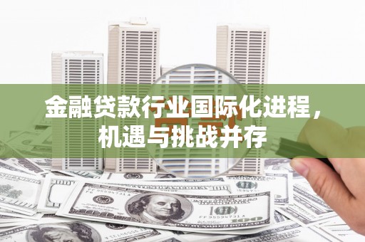 兖州金融贷款行业国际化进程，机遇与挑战并存