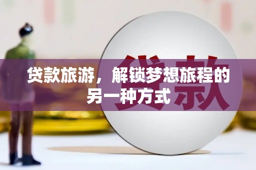 炉霍贷款旅游，解锁梦想旅程的另一种方式