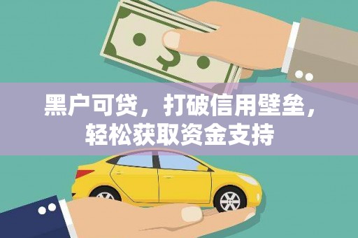 洛宁黑户可贷，打破信用壁垒，轻松获取资金支持