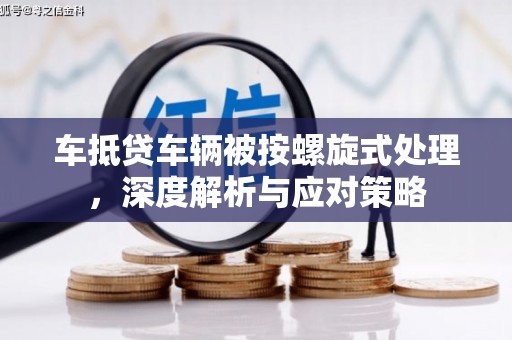 分宜车抵贷车辆被按螺旋式处理，深度解析与应对策略