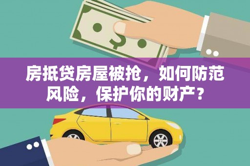 华安房抵贷房屋被抢，如何防范风险，保护你的财产？