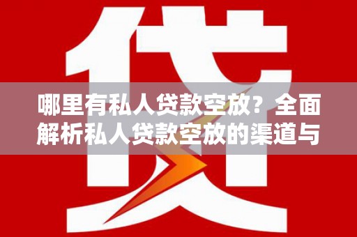 泸县哪里有私人贷款空放？全面解析私人贷款空放的渠道与注意事项