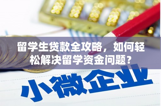 泸县留学生贷款全攻略，如何轻松解决留学资金问题？