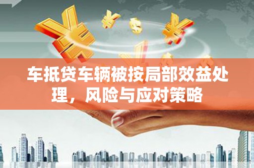 大邑车抵贷车辆被按局部效益处理，风险与应对策略