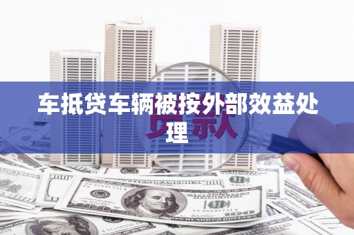 湘西车抵贷车辆被按外部效益处理