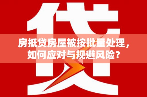 饶平房抵贷房屋被按批量处理，如何应对与规避风险？