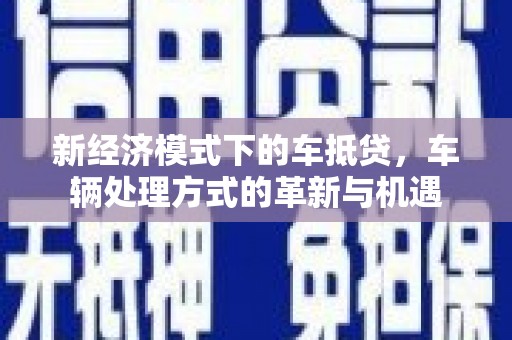 潘集新经济模式下的车抵贷，车辆处理方式的革新与机遇