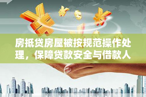 吉首房抵贷房屋被按规范操作处理，保障贷款安全与借款人权益