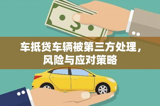 乐昌车抵贷车辆被第三方处理，风险与应对策略
