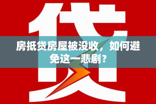 昌黎房抵贷房屋被没收，如何避免这一悲剧？
