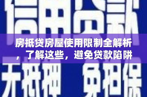 华安房抵贷房屋使用限制全解析，了解这些，避免贷款陷阱