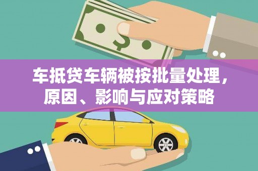 华安车抵贷车辆被按批量处理，原因、影响与应对策略
