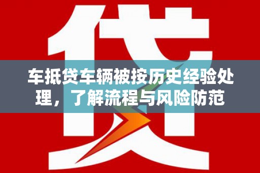 浦江车抵贷车辆被按历史经验处理，了解流程与风险防范